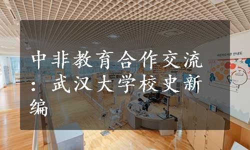 中非教育合作交流：武汉大学校史新编