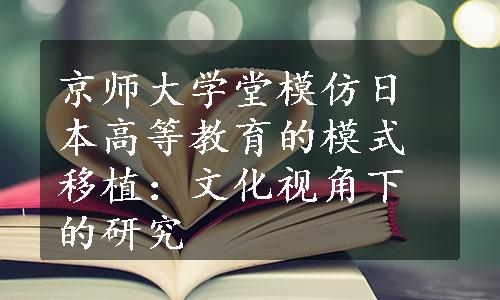 京师大学堂模仿日本高等教育的模式移植：文化视角下的研究