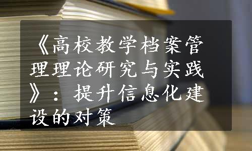 《高校教学档案管理理论研究与实践》：提升信息化建设的对策