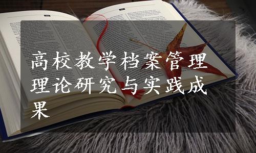 高校教学档案管理理论研究与实践成果