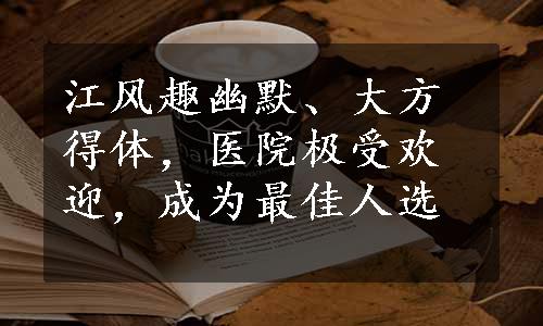 江风趣幽默、大方得体，医院极受欢迎，成为最佳人选