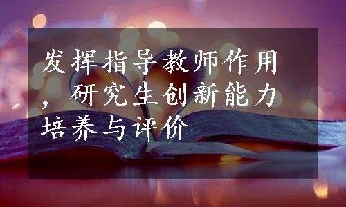 发挥指导教师作用，研究生创新能力培养与评价