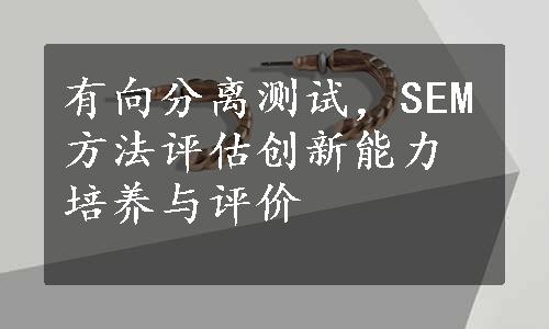 有向分离测试，SEM方法评估创新能力培养与评价