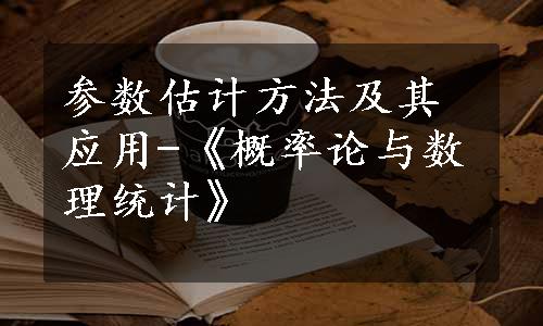 参数估计方法及其应用-《概率论与数理统计》