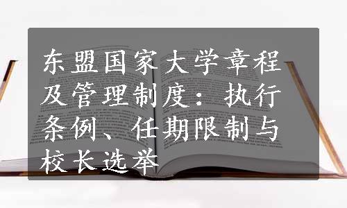 东盟国家大学章程及管理制度：执行条例、任期限制与校长选举