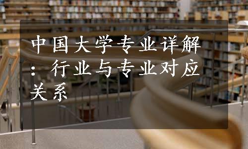 中国大学专业详解：行业与专业对应关系