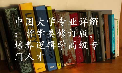 中国大学专业详解：哲学类修订版，培养逻辑学高级专门人才