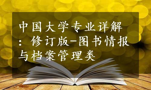 中国大学专业详解：修订版-图书情报与档案管理类