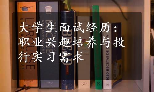 大学生面试经历：职业兴趣培养与投行实习需求