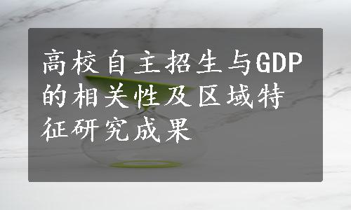 高校自主招生与GDP的相关性及区域特征研究成果