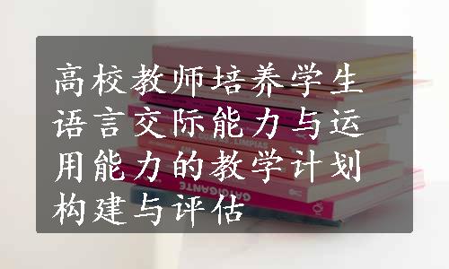 高校教师培养学生语言交际能力与运用能力的教学计划构建与评估