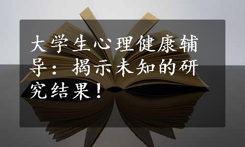 大学生心理健康辅导：揭示未知的研究结果！