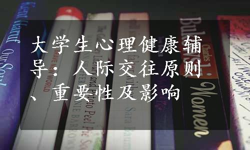 大学生心理健康辅导：人际交往原则、重要性及影响