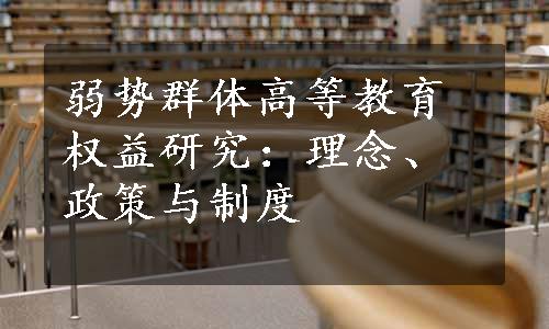 弱势群体高等教育权益研究：理念、政策与制度