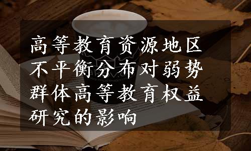 高等教育资源地区不平衡分布对弱势群体高等教育权益研究的影响