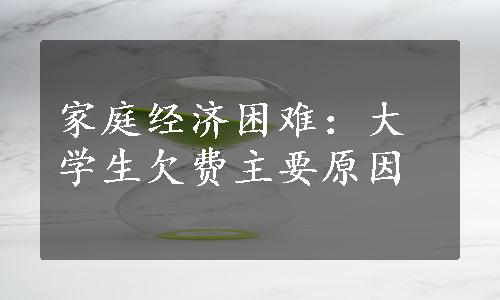 家庭经济困难：大学生欠费主要原因