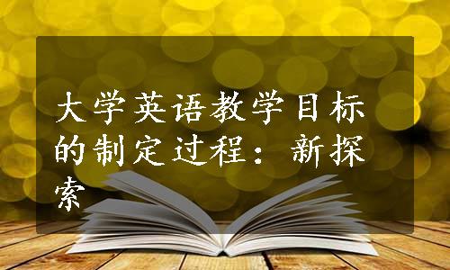 大学英语教学目标的制定过程：新探索