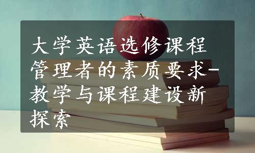 大学英语选修课程管理者的素质要求-教学与课程建设新探索