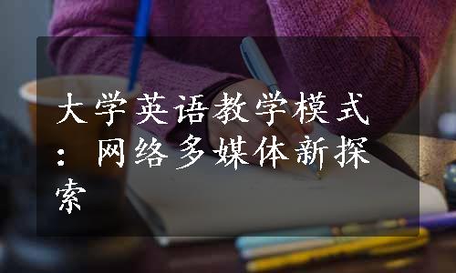 大学英语教学模式：网络多媒体新探索