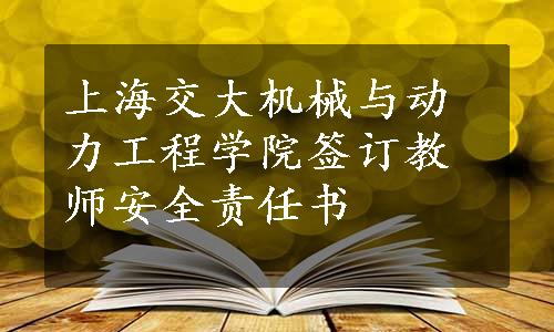 上海交大机械与动力工程学院签订教师安全责任书