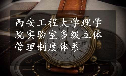 西安工程大学理学院实验室多级立体管理制度体系