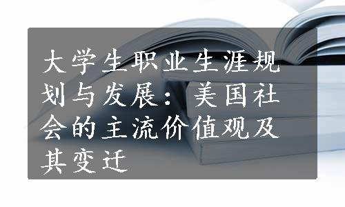 大学生职业生涯规划与发展：美国社会的主流价值观及其变迁