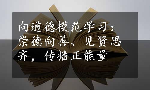 向道德模范学习：崇德向善、见贤思齐，传播正能量