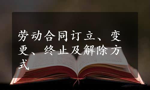 劳动合同订立、变更、终止及解除方式