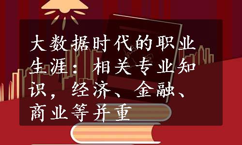 大数据时代的职业生涯：相关专业知识，经济、金融、商业等并重