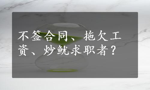 不签合同、拖欠工资、炒鱿求职者？