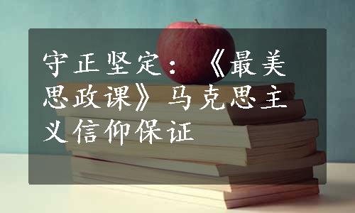 守正坚定：《最美思政课》马克思主义信仰保证