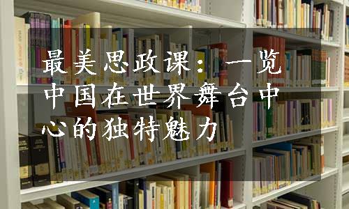 最美思政课：一览中国在世界舞台中心的独特魅力