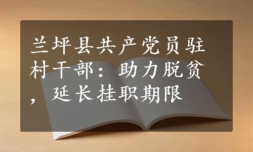 兰坪县共产党员驻村干部：助力脱贫，延长挂职期限