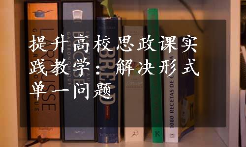 提升高校思政课实践教学：解决形式单一问题