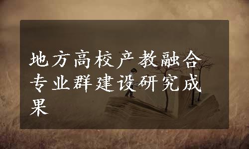 地方高校产教融合专业群建设研究成果