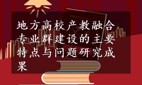 地方高校产教融合专业群建设的主要特点与问题研究成果