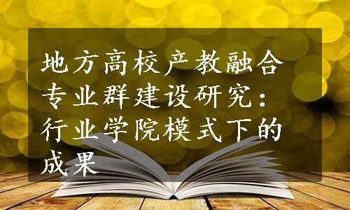 地方高校产教融合专业群建设研究：行业学院模式下的成果