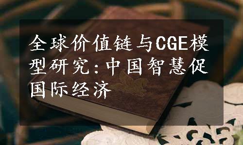 全球价值链与CGE模型研究:中国智慧促国际经济