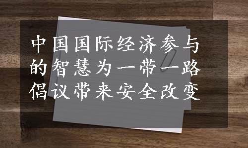 中国国际经济参与的智慧为一带一路倡议带来安全改变