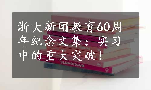 浙大新闻教育60周年纪念文集：实习中的重大突破！