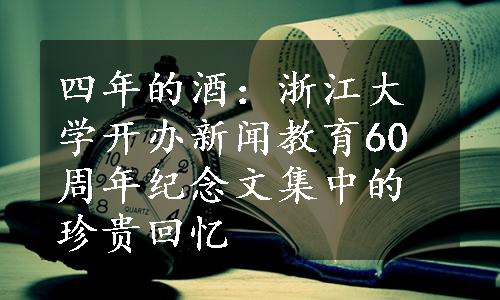 四年的酒：浙江大学开办新闻教育60周年纪念文集中的珍贵回忆