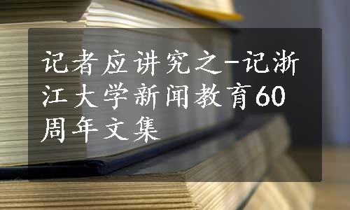 记者应讲究之-记浙江大学新闻教育60周年文集