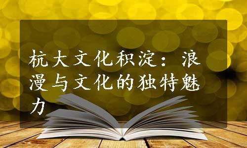 杭大文化积淀：浪漫与文化的独特魅力