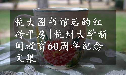 杭大图书馆后的红砖平房|杭州大学新闻教育60周年纪念文集