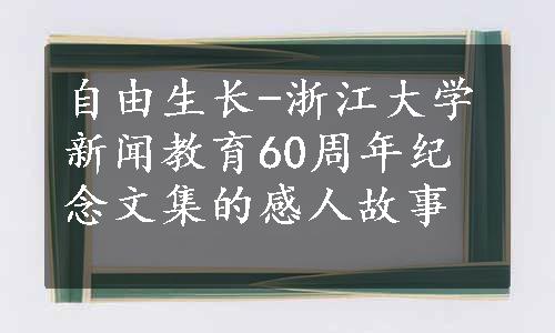 自由生长-浙江大学新闻教育60周年纪念文集的感人故事