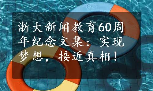 浙大新闻教育60周年纪念文集：实现梦想，接近真相！