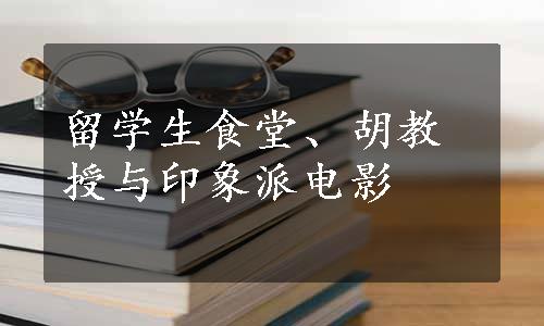 留学生食堂、胡教授与印象派电影