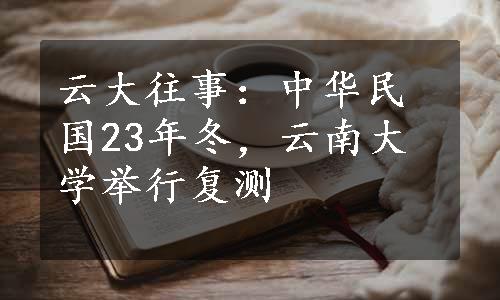 云大往事：中华民国23年冬，云南大学举行复测