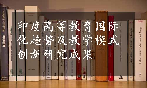 印度高等教育国际化趋势及教学模式创新研究成果