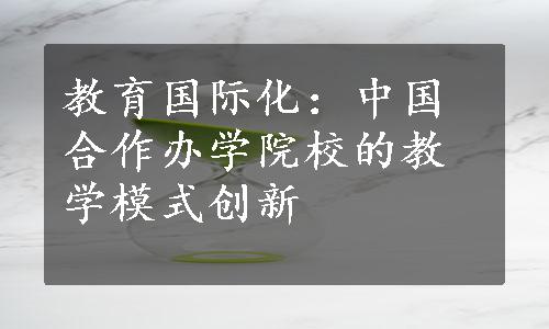 教育国际化：中国合作办学院校的教学模式创新